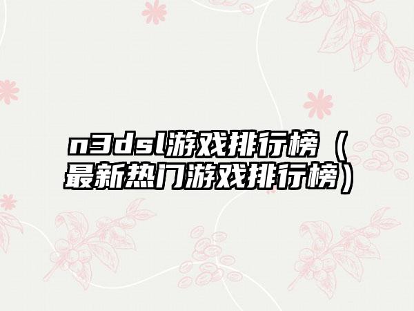 n3dsl游戏排行榜（最新热门游戏排行榜）