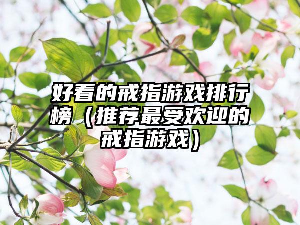 好看的戒指游戏排行榜（推荐最受欢迎的戒指游戏）