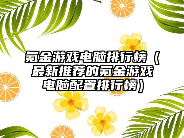 氪金游戏电脑排行榜（最新推荐的氪金游戏电脑配置排行榜）