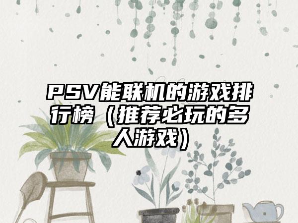 PSV能联机的游戏排行榜（推荐必玩的多人游戏）