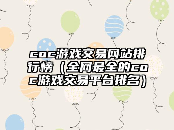 coc游戏交易网站排行榜（全网最全的coc游戏交易平台排名）