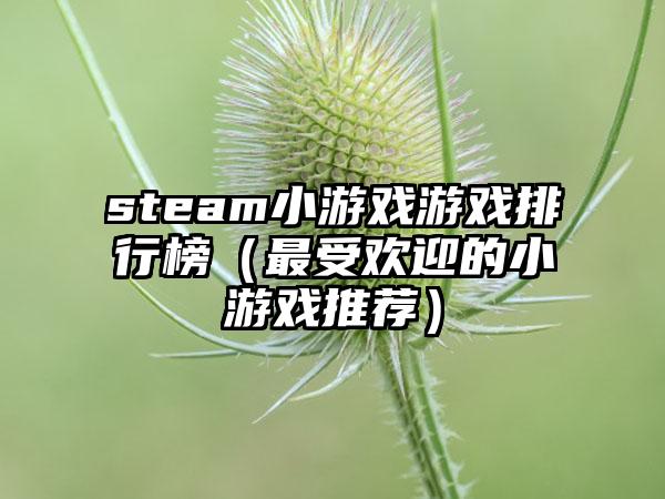 steam小游戏游戏排行榜（最受欢迎的小游戏推荐）