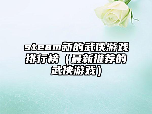 steam新的武侠游戏排行榜（最新推荐的武侠游戏）