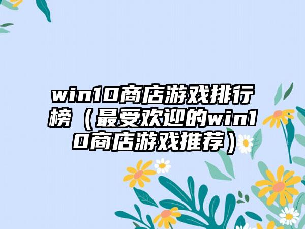 win10商店游戏排行榜（最受欢迎的win10商店游戏推荐）