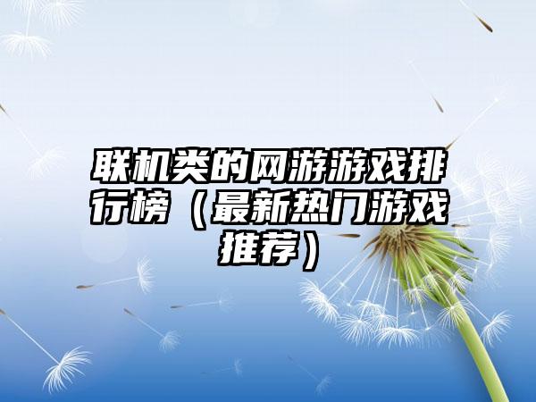 联机类的网游游戏排行榜（最新热门游戏推荐）