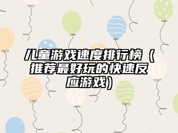 儿童游戏速度排行榜（推荐最好玩的快速反应游戏）