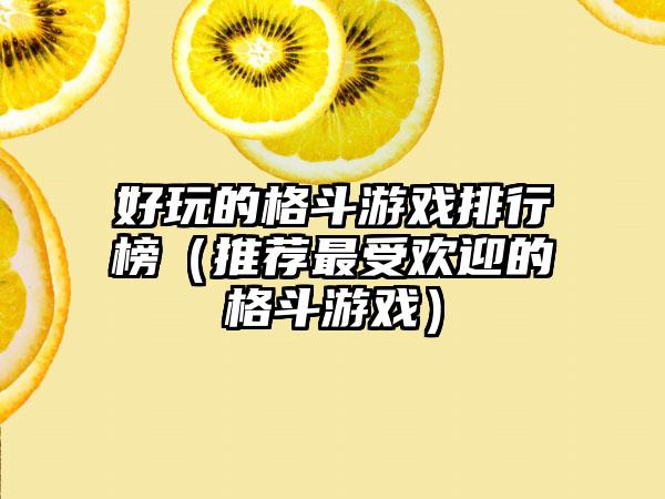 好玩的格斗游戏排行榜（推荐最受欢迎的格斗游戏）