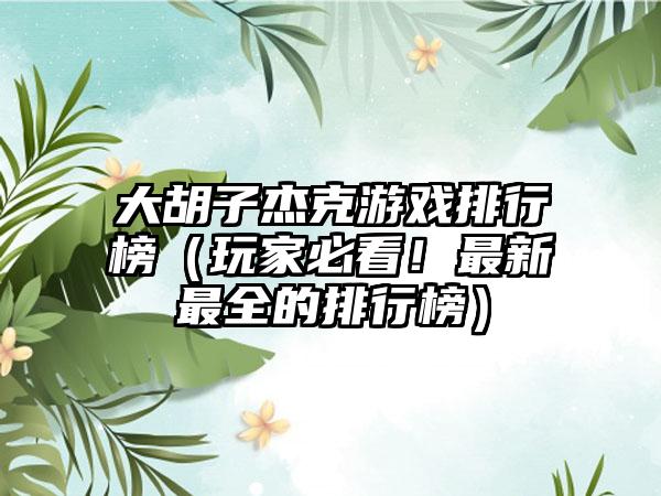 大胡子杰克游戏排行榜（玩家必看！最新最全的排行榜）