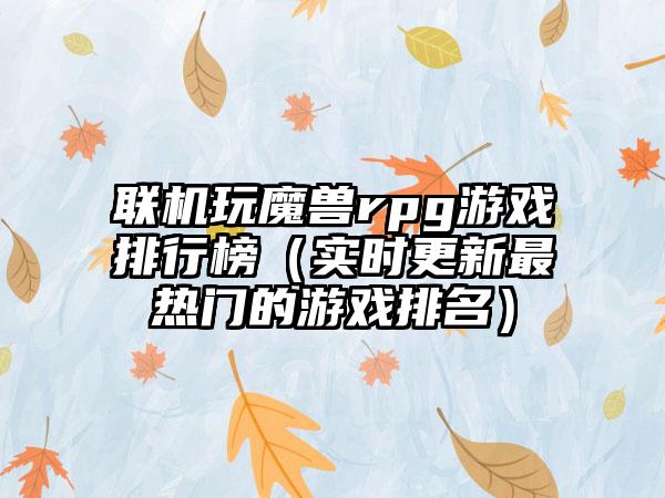 联机玩魔兽rpg游戏排行榜（实时更新最热门的游戏排名）