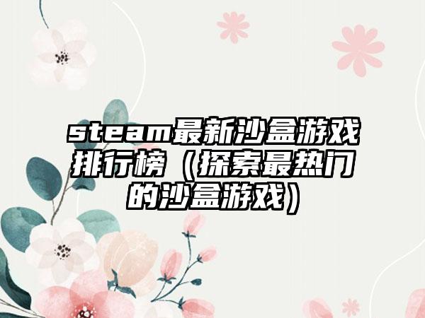 steam最新沙盒游戏排行榜（探索最热门的沙盒游戏）