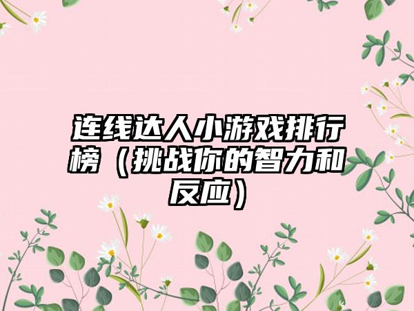 连线达人小游戏排行榜（挑战你的智力和反应）