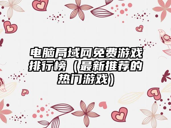 电脑局域网免费游戏排行榜（最新推荐的热门游戏）