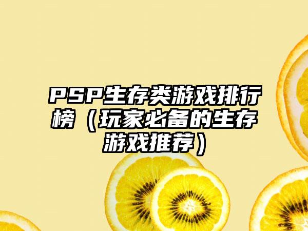 PSP生存类游戏排行榜（玩家必备的生存游戏推荐）