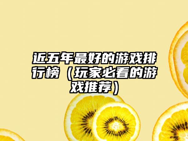 近五年最好的游戏排行榜（玩家必看的游戏推荐）