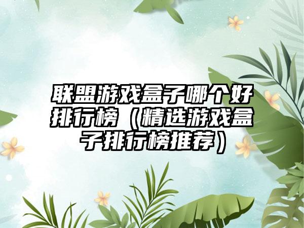 联盟游戏盒子哪个好排行榜（精选游戏盒子排行榜推荐）