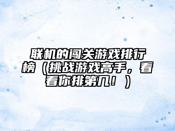 联机的闯关游戏排行榜（挑战游戏高手，看看你排第几！）