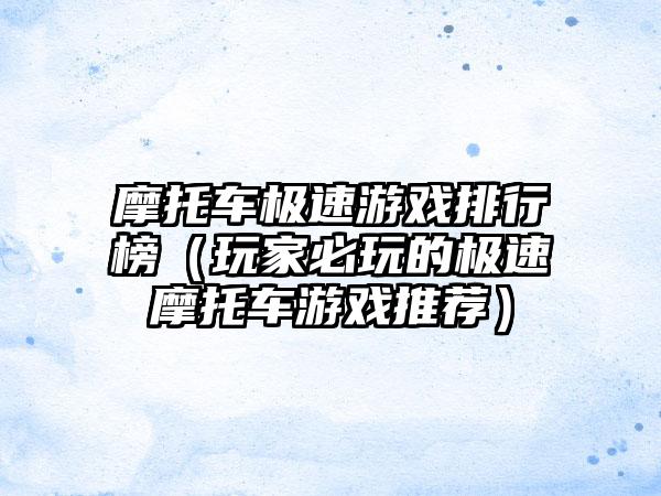 摩托车极速游戏排行榜（玩家必玩的极速摩托车游戏推荐）