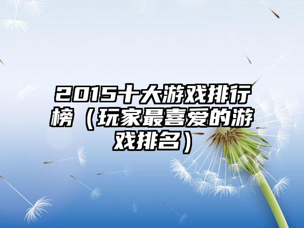 2015十大游戏排行榜（玩家最喜爱的游戏排名）