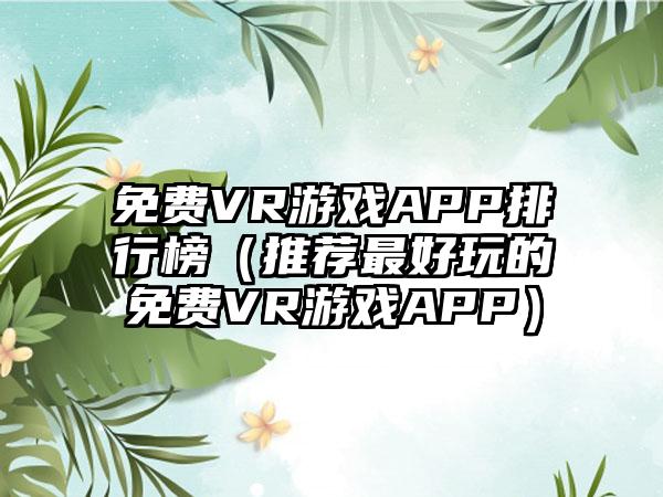 免费VR游戏APP排行榜（推荐最好玩的免费VR游戏APP）