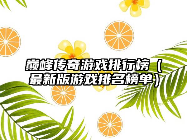 巅峰传奇游戏排行榜（最新版游戏排名榜单）