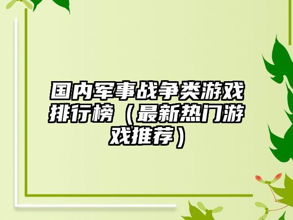 国内军事战争类游戏排行榜（最新热门游戏推荐）