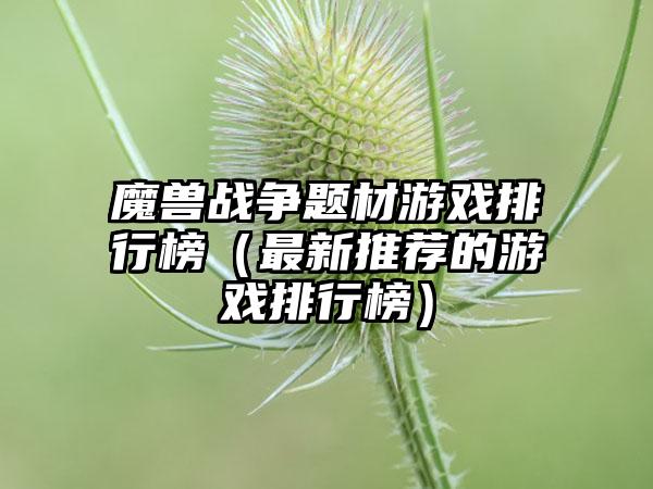 魔兽战争题材游戏排行榜（最新推荐的游戏排行榜）