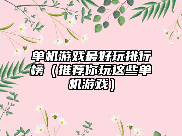 单机游戏最好玩排行榜（推荐你玩这些单机游戏）