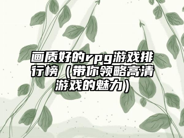 画质好的rpg游戏排行榜（带你领略高清游戏的魅力）