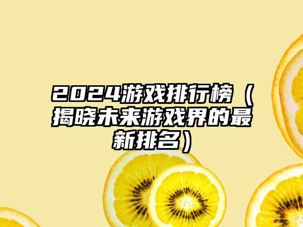 2024游戏排行榜（揭晓未来游戏界的最新排名）