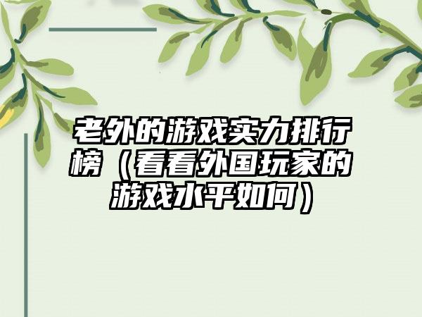 老外的游戏实力排行榜（看看外国玩家的游戏水平如何）