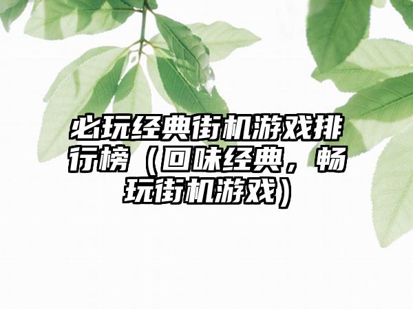 必玩经典街机游戏排行榜（回味经典，畅玩街机游戏）