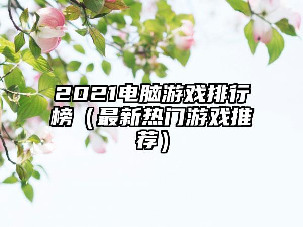 2021电脑游戏排行榜（最新热门游戏推荐）