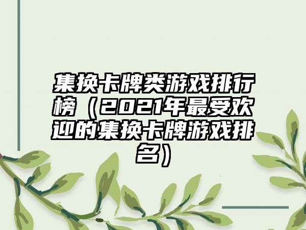 集换卡牌类游戏排行榜（2021年最受欢迎的集换卡牌游戏排名）