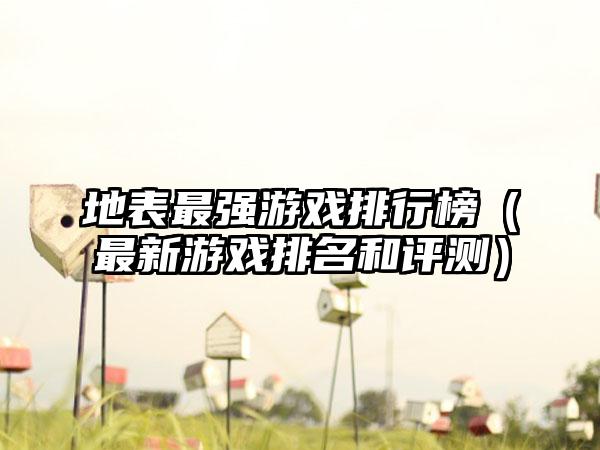 地表最强游戏排行榜（最新游戏排名和评测）
