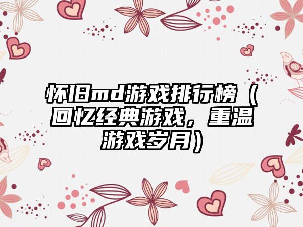 怀旧md游戏排行榜（回忆经典游戏，重温游戏岁月）