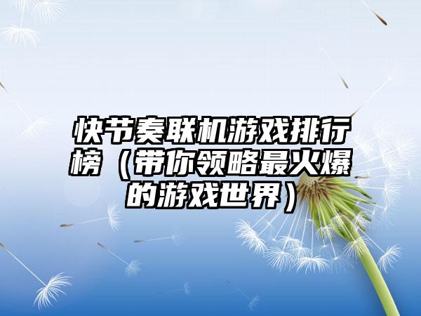 快节奏联机游戏排行榜（带你领略最火爆的游戏世界）
