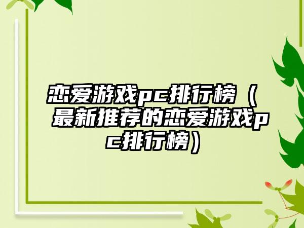 恋爱游戏pc排行榜（最新推荐的恋爱游戏pc排行榜）
