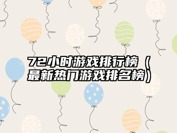 72小时游戏排行榜（最新热门游戏排名榜）
