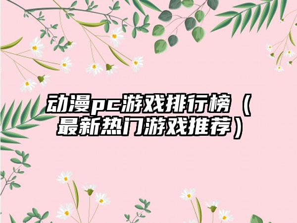 动漫pc游戏排行榜（最新热门游戏推荐）
