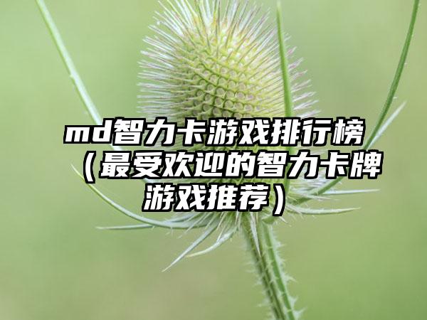 md智力卡游戏排行榜（最受欢迎的智力卡牌游戏推荐）