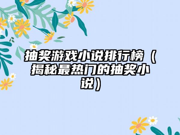 抽奖游戏小说排行榜（揭秘最热门的抽奖小说）