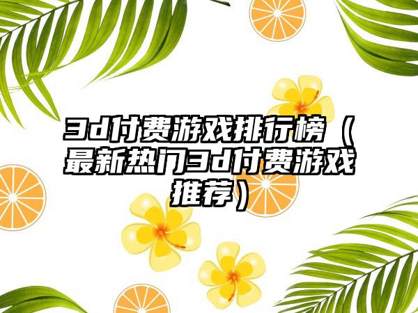 3d付费游戏排行榜（最新热门3d付费游戏推荐）