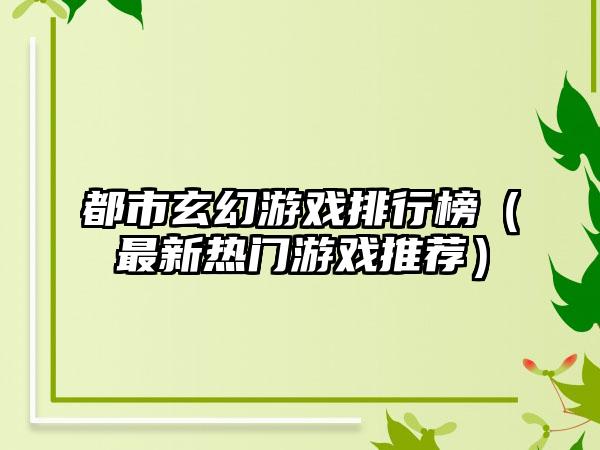 都市玄幻游戏排行榜（最新热门游戏推荐）