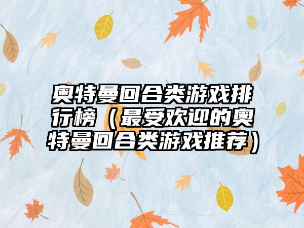 奥特曼回合类游戏排行榜（最受欢迎的奥特曼回合类游戏推荐）