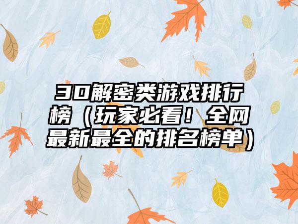 3D解密类游戏排行榜（玩家必看！全网最新最全的排名榜单）