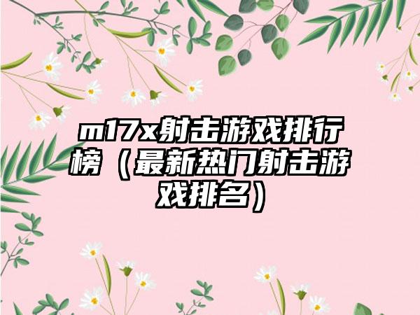m17x射击游戏排行榜（最新热门射击游戏排名）