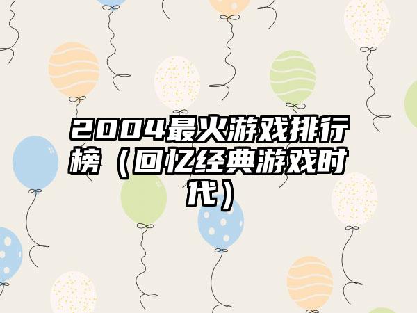 2004最火游戏排行榜（回忆经典游戏时代）