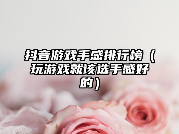 抖音游戏手感排行榜（玩游戏就该选手感好的）