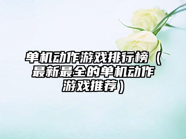单机动作游戏排行榜（最新最全的单机动作游戏推荐）