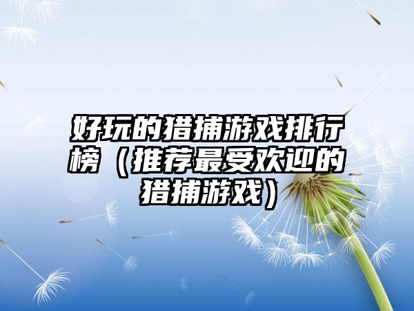 好玩的猎捕游戏排行榜（推荐最受欢迎的猎捕游戏）